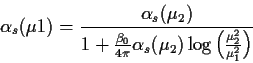 \begin{displaymath}
\alpha _s(\mu1)=\frac{\alpha _s(\mu_2)}{1 +\frac{\beta _0}{4 \pi} \alpha _s(\mu_2)
\log\left(\frac{\mu_2^2}{\mu_1^2}\right)} \end{displaymath}